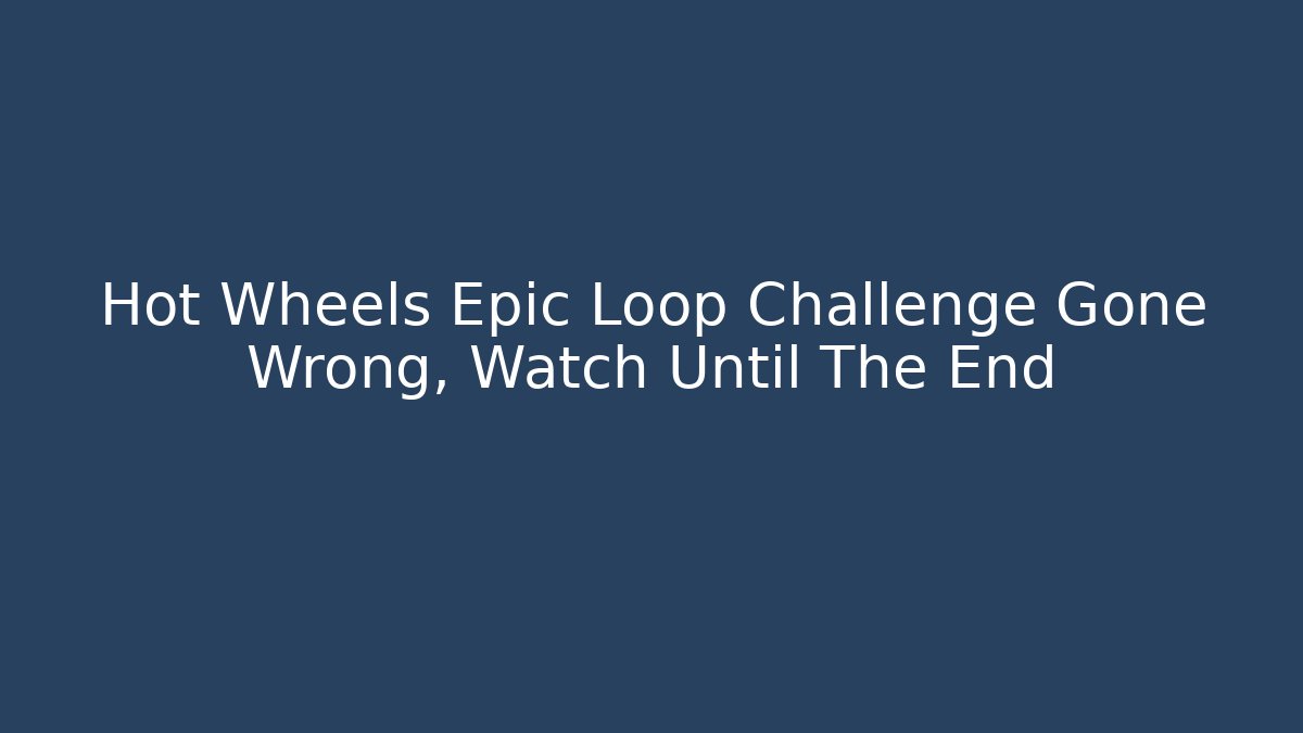 Hot Wheels Epic Loop Challenge Gone Wrong, Watch Until The End