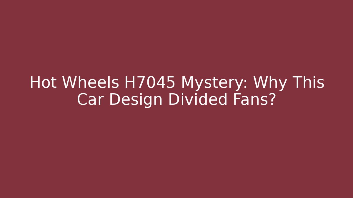 Hot Wheels H7045 Mystery: Why This Car Design Divided Fans?