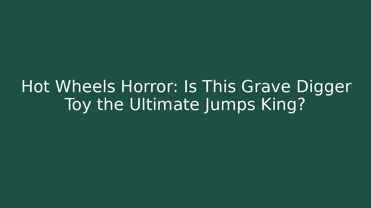 Hot Wheels Horror: Is This Grave Digger Toy the Ultimate Jumps King?