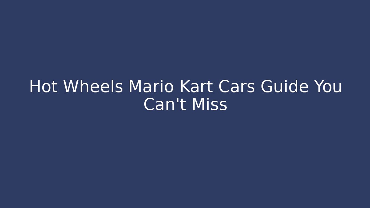 Hot Wheels Mario Kart Cars Guide You Can't Miss