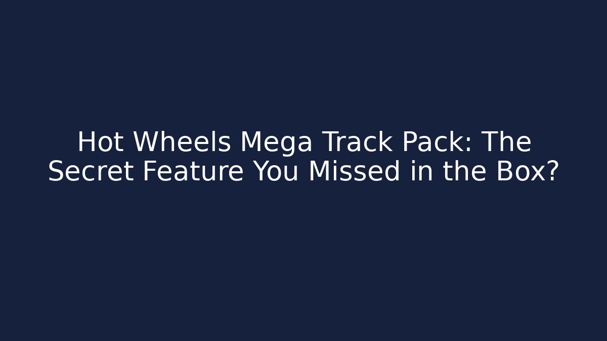 Hot Wheels Mega Track Pack: The Secret Feature You Missed in the Box?