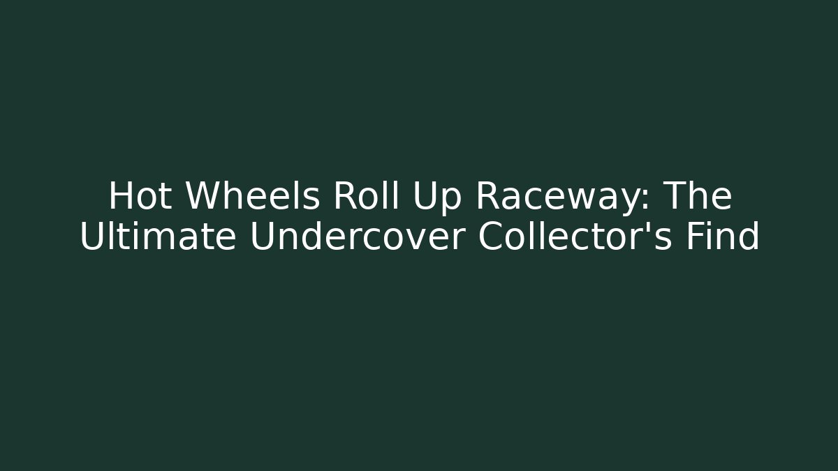 Hot Wheels Roll Up Raceway: The Ultimate Undercover Collector’s Find