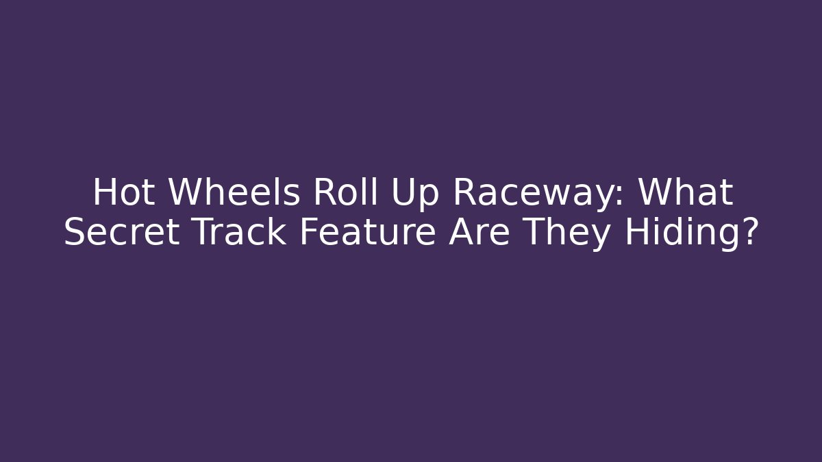 Hot Wheels Roll Up Raceway: What Secret Track Feature Are They Hiding?