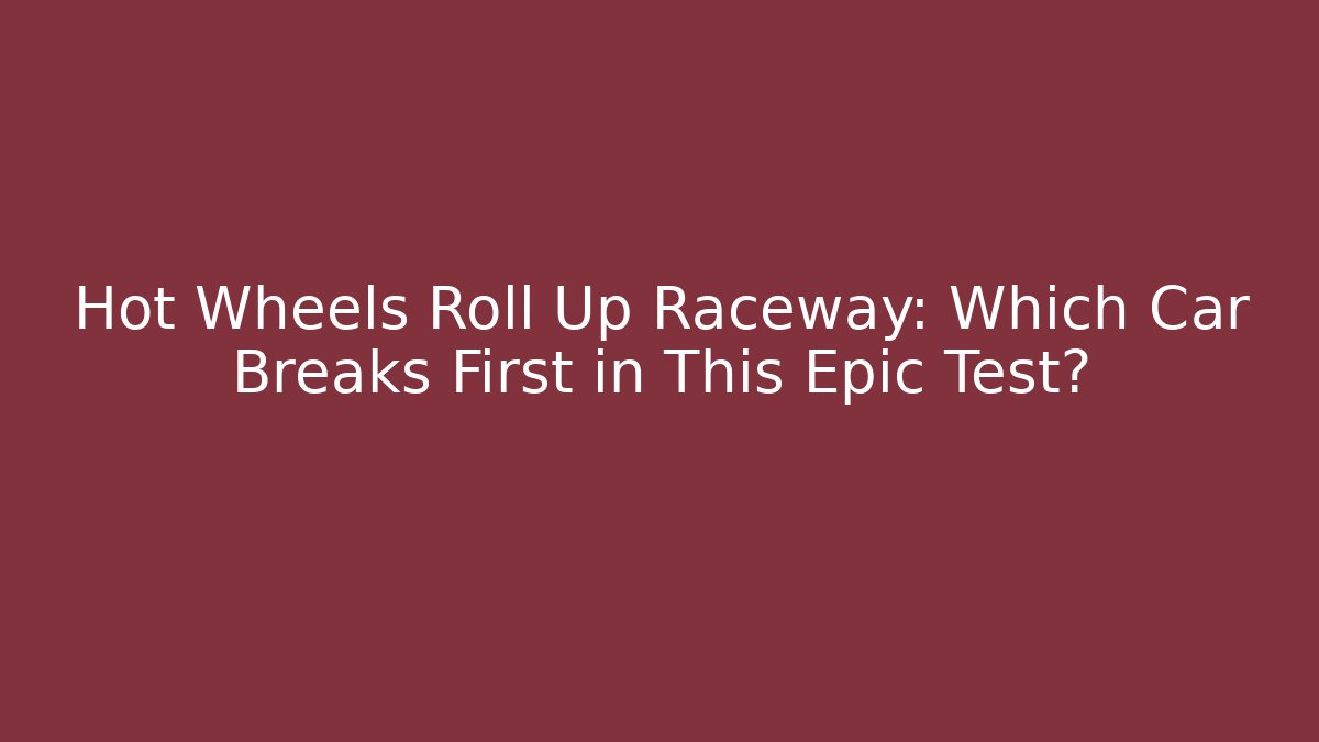 Hot Wheels Roll Up Raceway: Which Car Breaks First in This Epic Test?