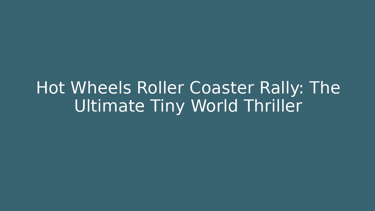 Hot Wheels Roller Coaster Rally: The Ultimate Tiny World Thriller