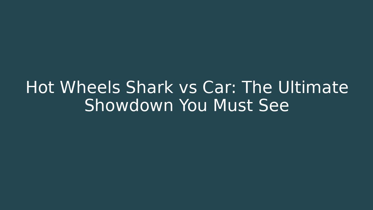 Hot Wheels Shark vs Car: The Ultimate Showdown You Must See