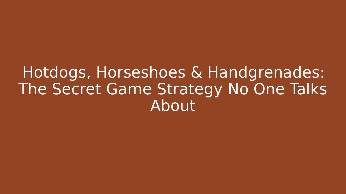Hotdogs, Horseshoes & Handgrenades: The Secret Game Strategy No One Talks About