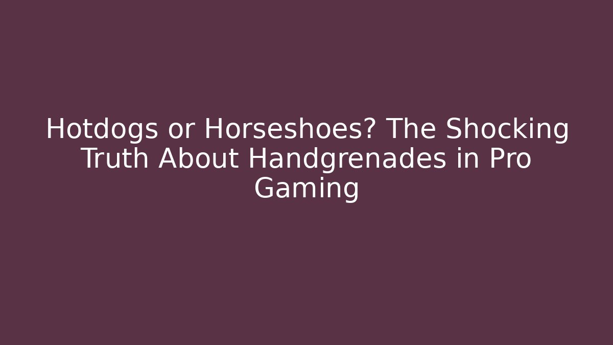 Hotdogs or Horseshoes? The Shocking Truth About Handgrenades in Pro Gaming