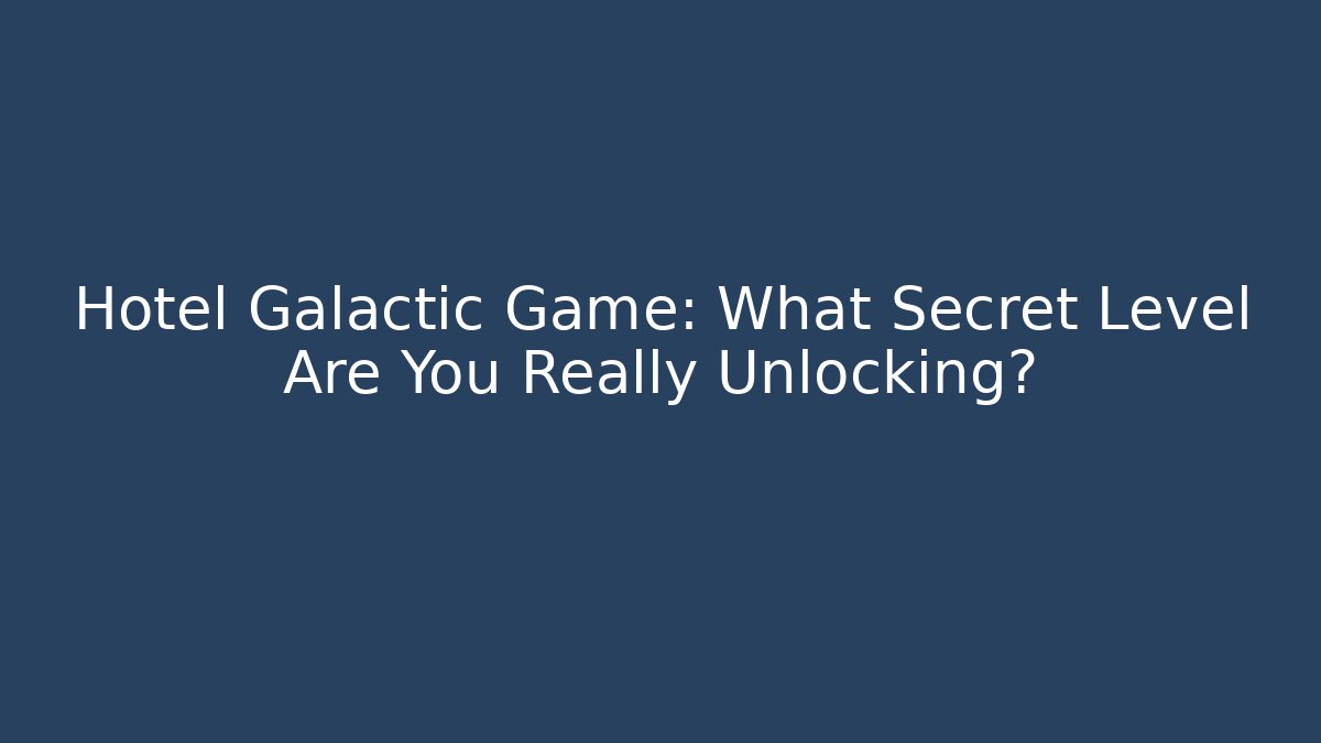 Hotel Galactic Game: What Secret Level Are You Really Unlocking?