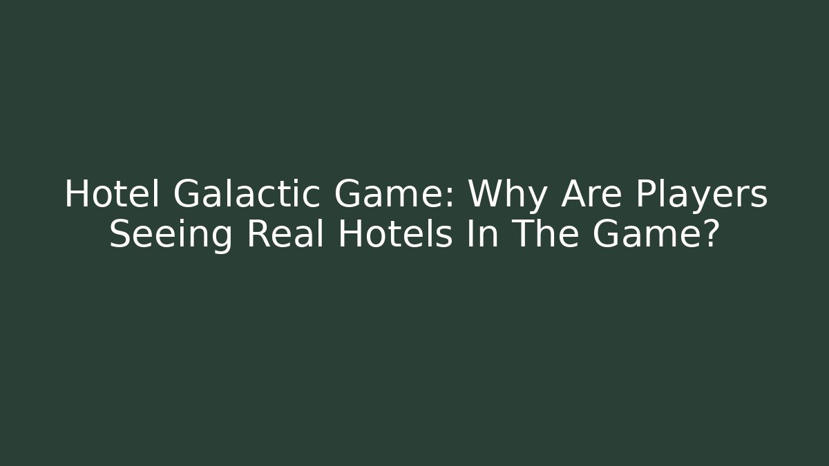 Hotel Galactic Game: Why Are Players Seeing Real Hotels In The Game?