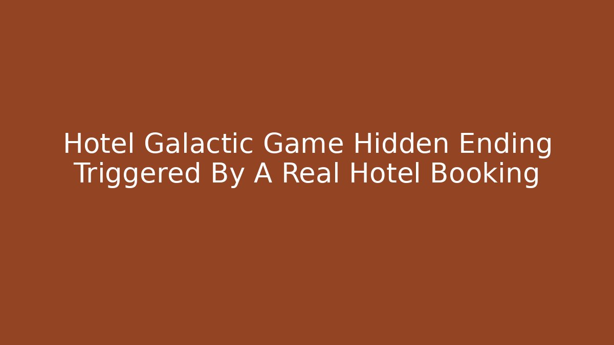 Hotel Galactic Game Hidden Ending Triggered By A Real Hotel Booking