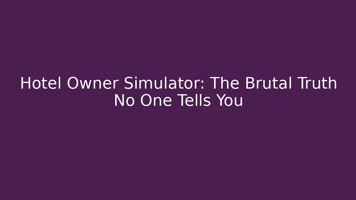 Hotel Owner Simulator: The Brutal Truth No One Tells You