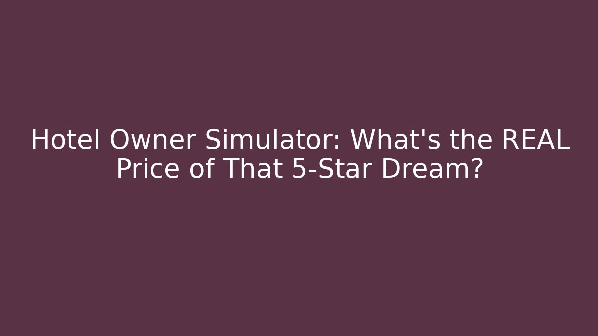Hotel Owner Simulator: What's the REAL Price of That 5-Star Dream?
