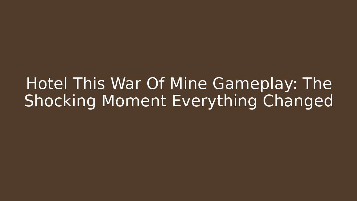 Hotel This War Of Mine Gameplay: The Shocking Moment Everything Changed