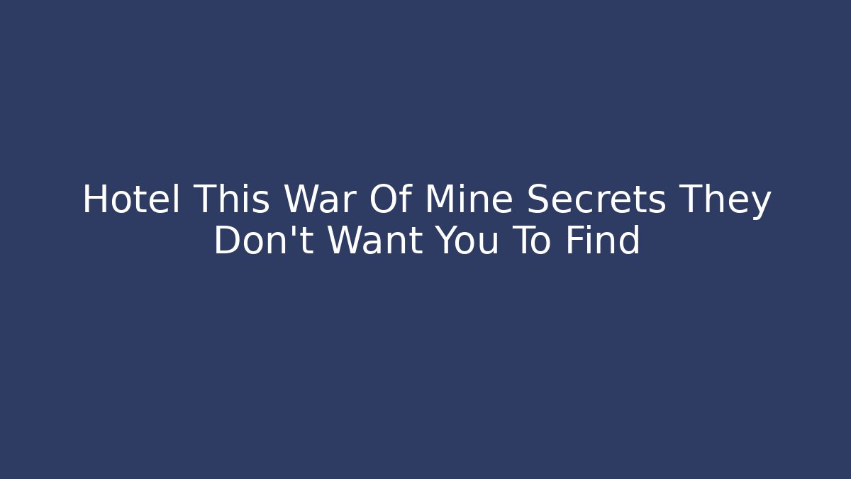 Hotel This War Of Mine Secrets They Don't Want You To Find