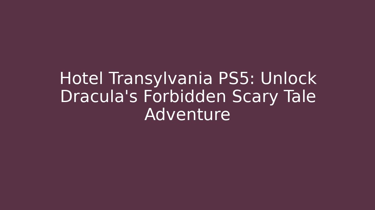 Hotel Transylvania PS5: Unlock Dracula's Forbidden Scary Tale Adventure