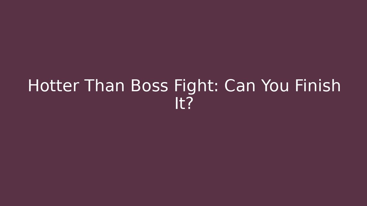 Hotter Than Boss Fight: Can You Finish It?