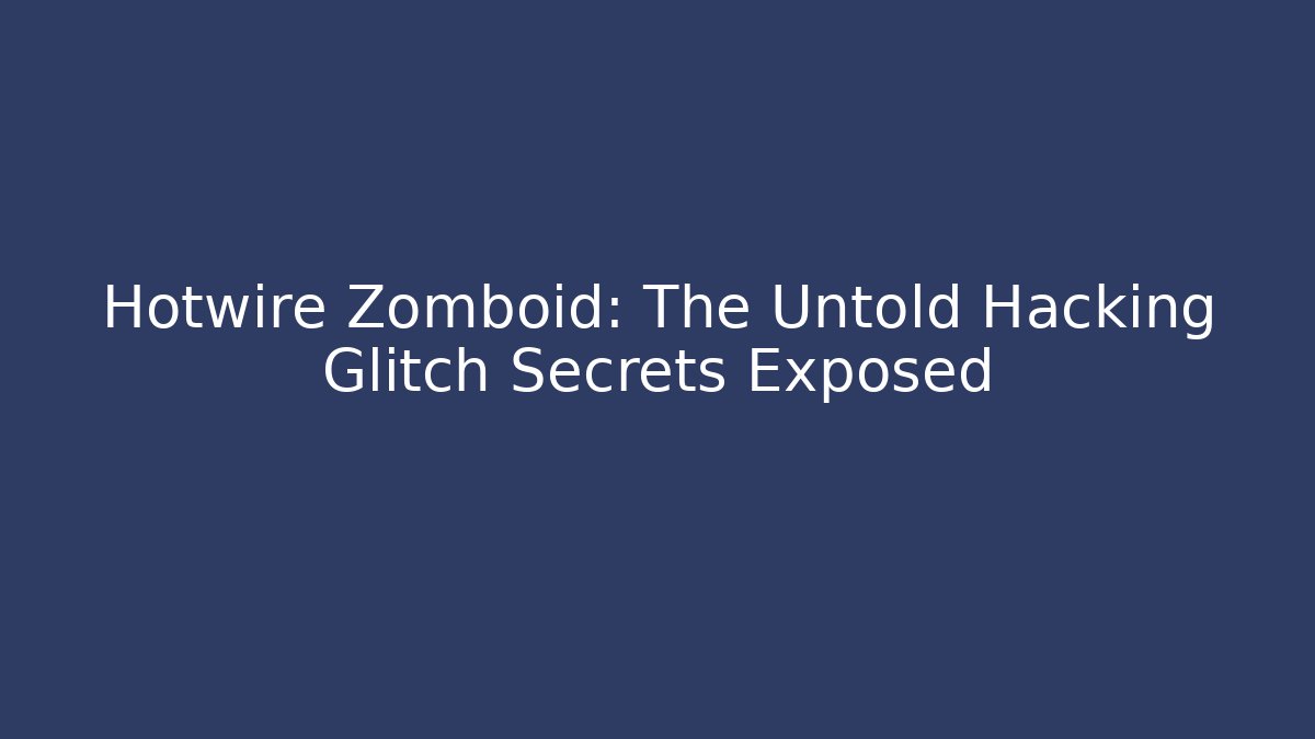 Hotwire Zomboid: The Untold Hacking Glitch Secrets Exposed