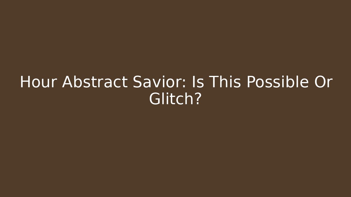 Hour Abstract Savior: Is This Possible Or Glitch?
