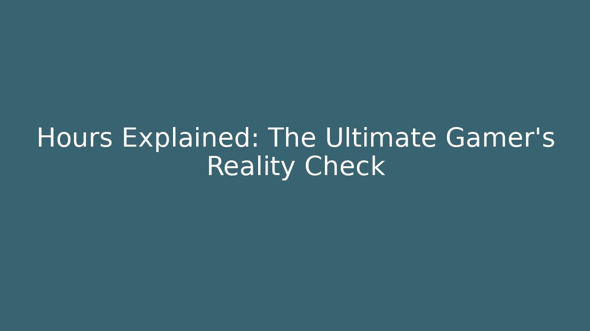 Hours Explained: The Ultimate Gamer’s Reality Check