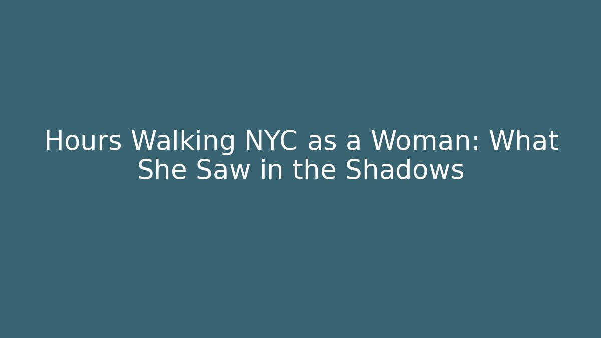 Hours Walking NYC as a Woman: What She Saw in the Shadows
