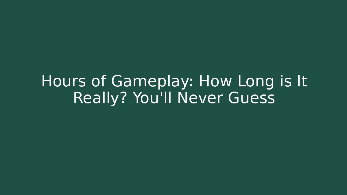 Hours of Gameplay: How Long is It Really? You’ll Never Guess