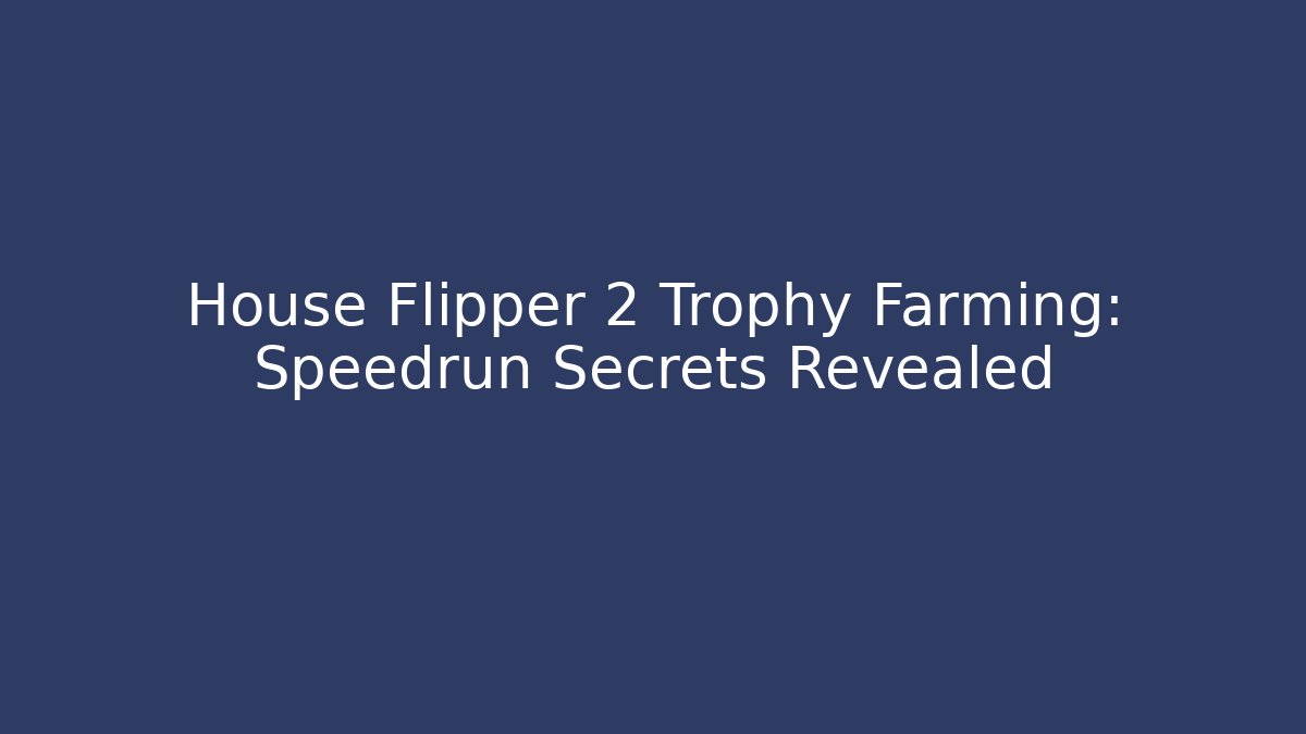 House Flipper 2 Trophy Farming: Speedrun Secrets Revealed - Create More Assets