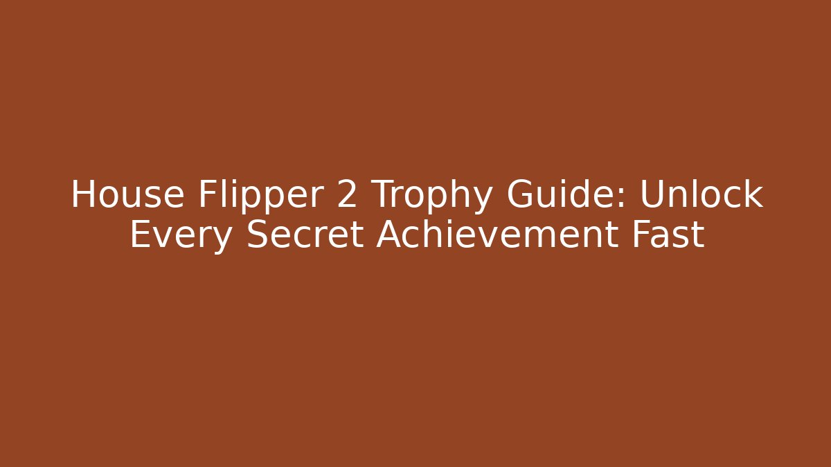 House Flipper 2 Trophy Guide: Unlock Every Secret Achievement Fast