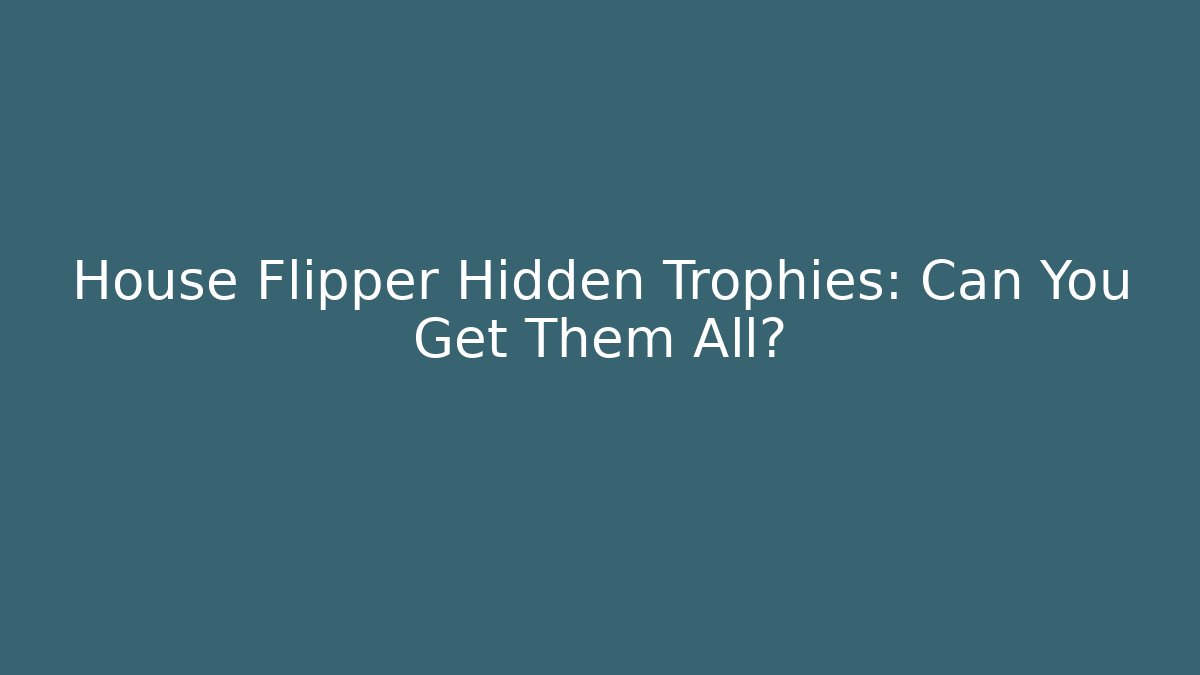 House Flipper Hidden Trophies: Can You Get Them All?