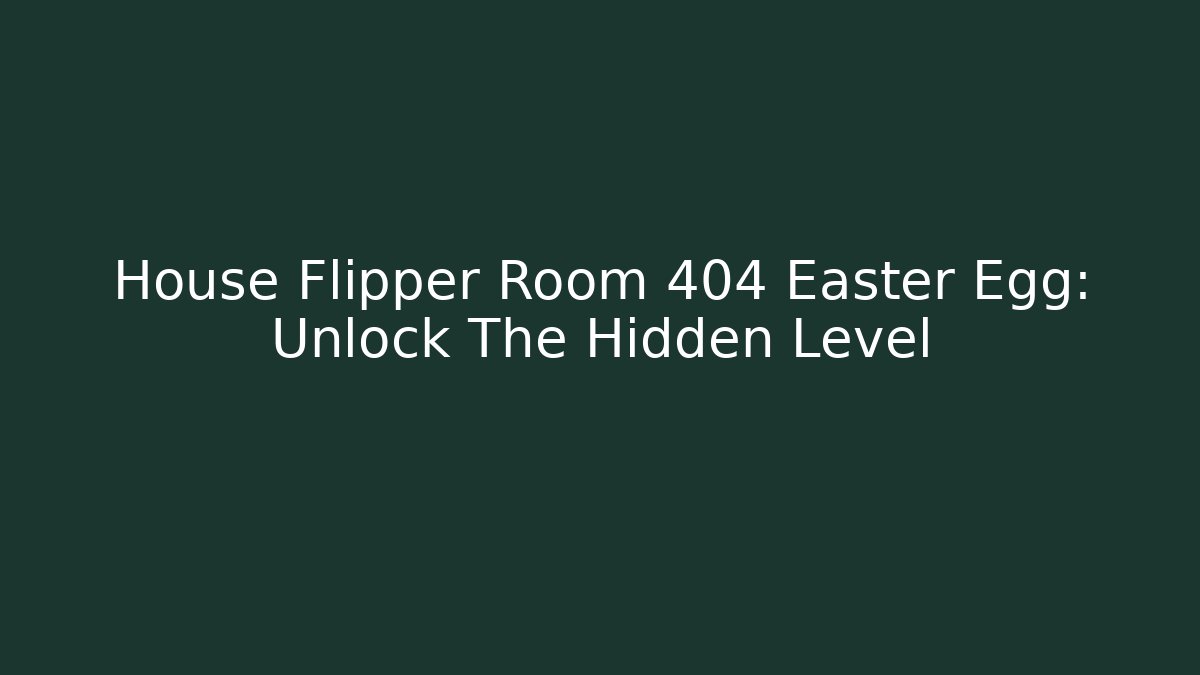 House Flipper Room 404 Easter Egg: Unlock The Hidden Level