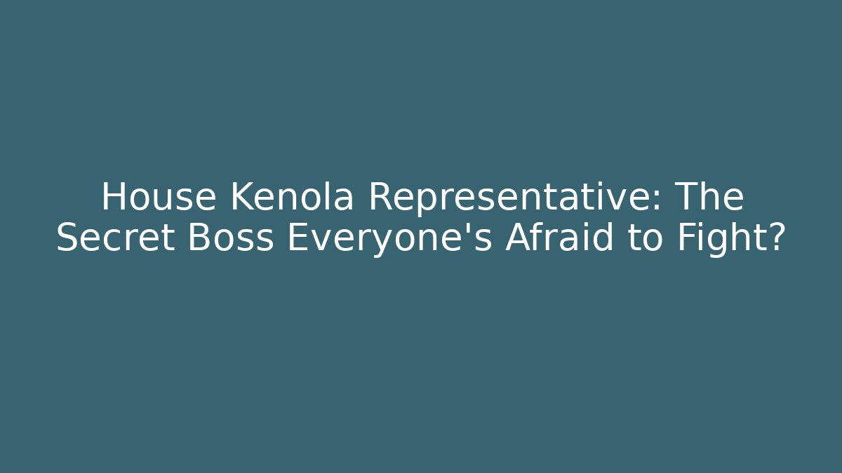 House Kenola Representative: The Secret Boss Everyone’s Afraid to Fight?