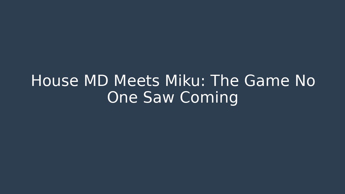 House MD Meets Miku: The Game No One Saw Coming - Create More Assets