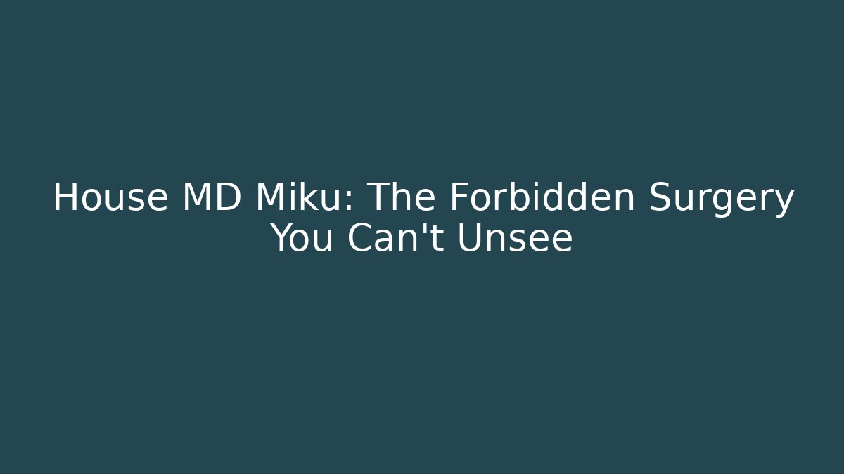 House MD Miku: The Forbidden Surgery You Can't Unsee