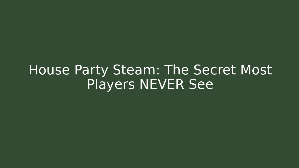 House Party Steam: The Secret Most Players NEVER See