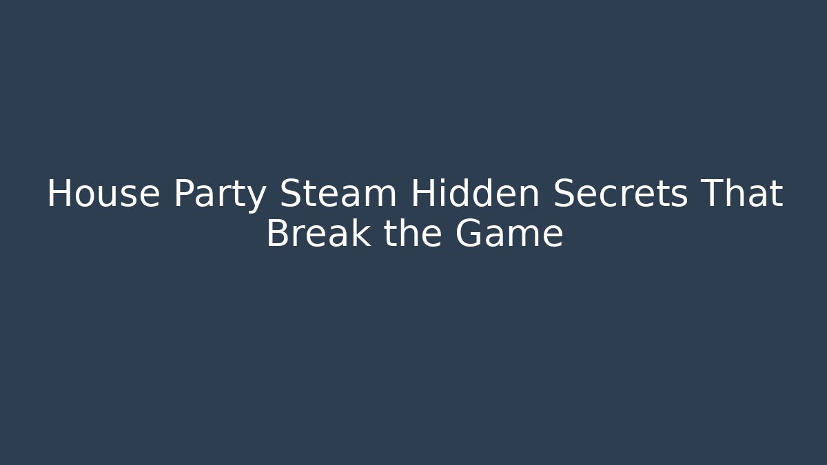 House Party Steam Hidden Secrets That Break the Game