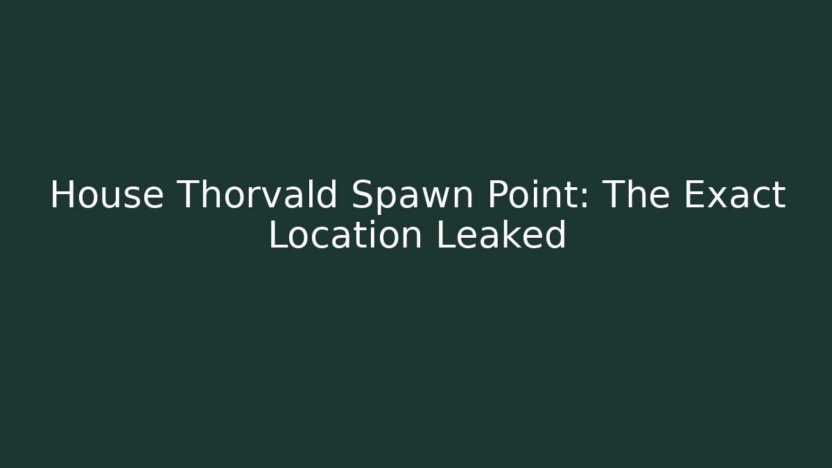 House Thorvald Spawn Point: The Exact Location Leaked