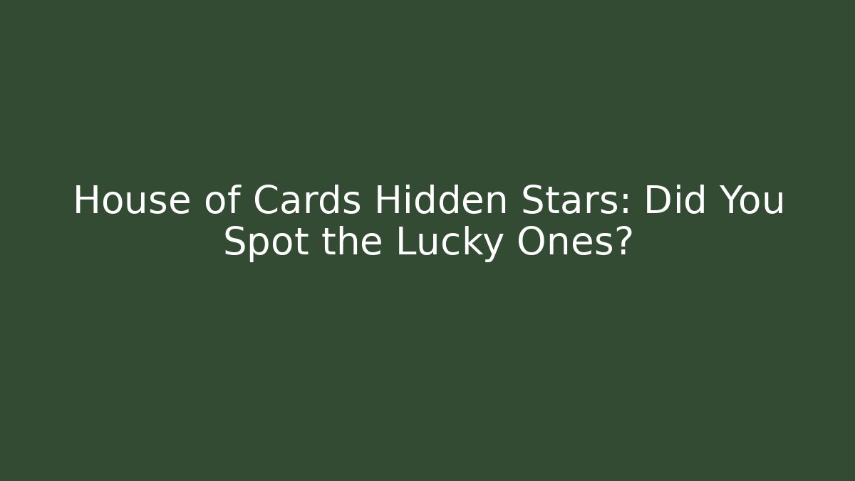 House of Cards Hidden Stars: Did You Spot the Lucky Ones?