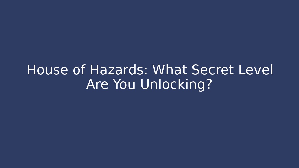 House of Hazards: What Secret Level Are You Unlocking?