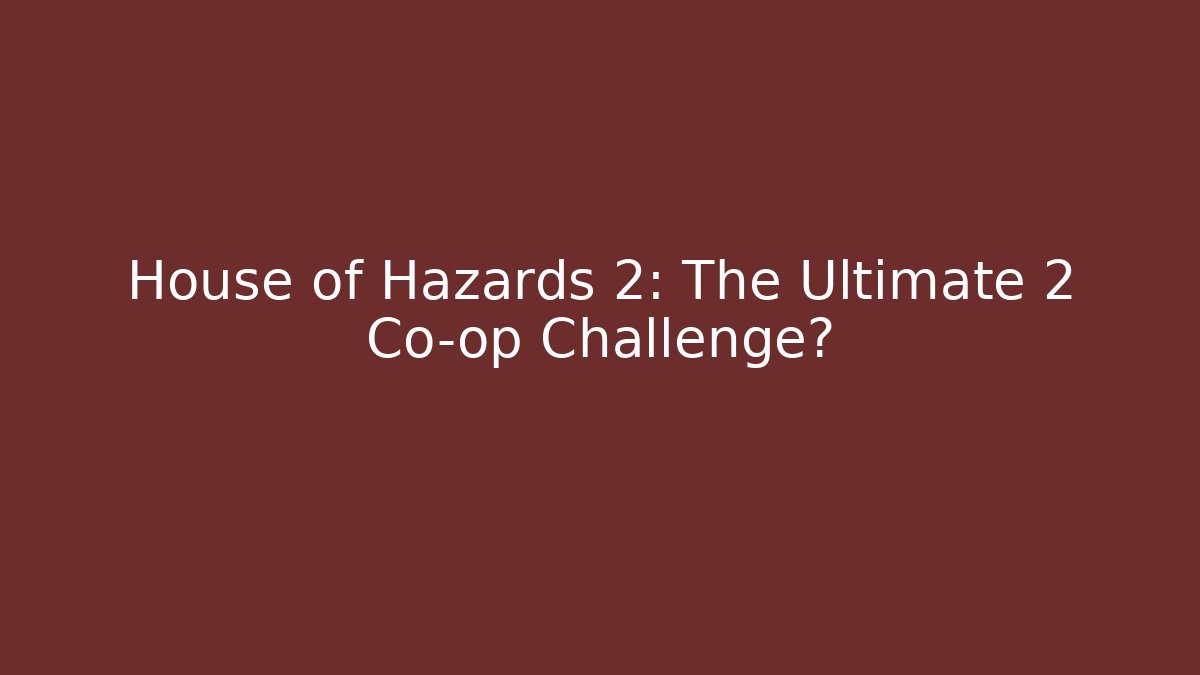 House of Hazards 2: The Ultimate 2 Co-op Challenge?
