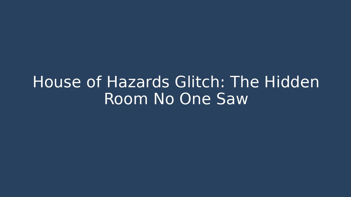 House of Hazards Glitch: The Hidden Room No One Saw