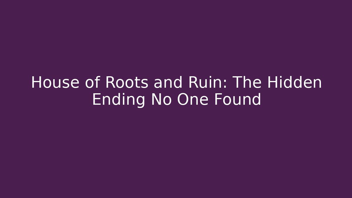 House of Roots and Ruin: The Hidden Ending No One Found