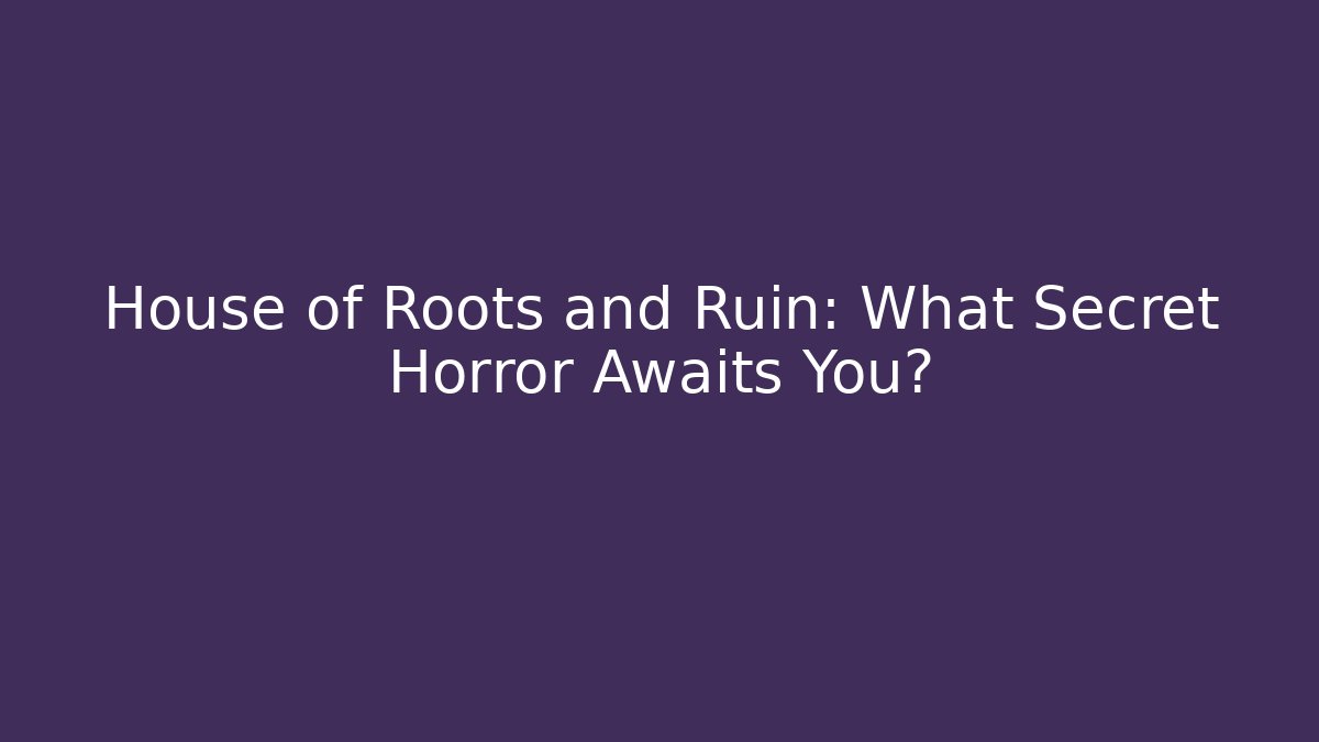 House of Roots and Ruin: What Secret Horror Awaits You?