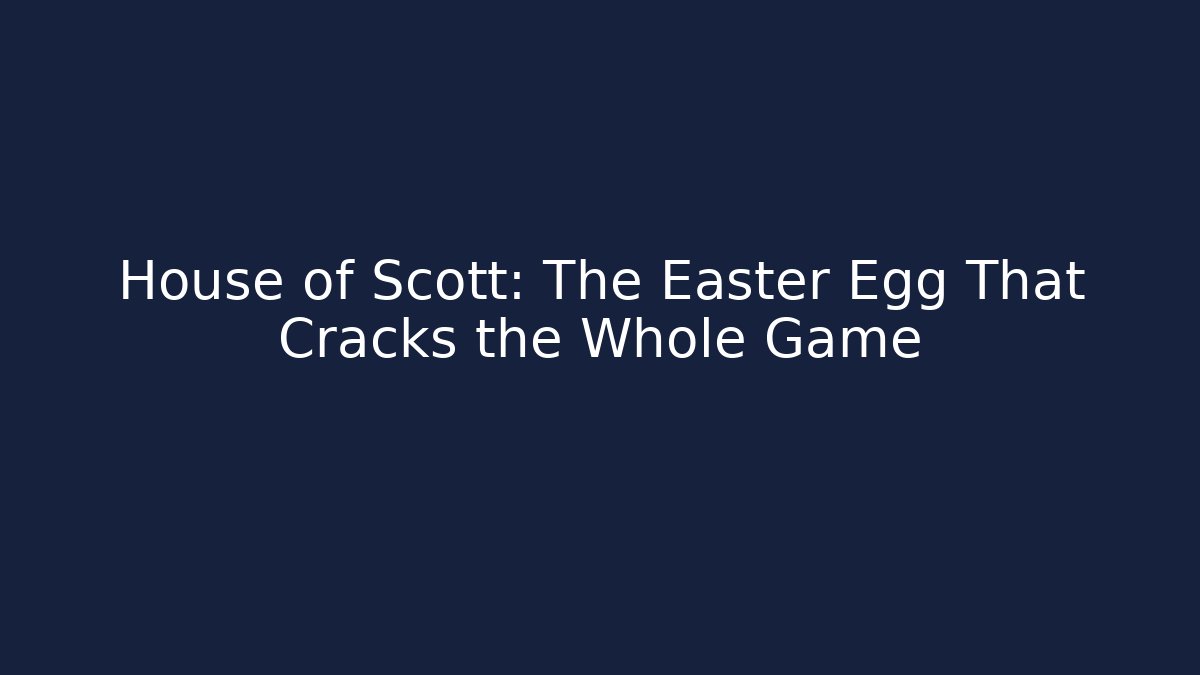 House of Scott: The Easter Egg That Cracks the Whole Game