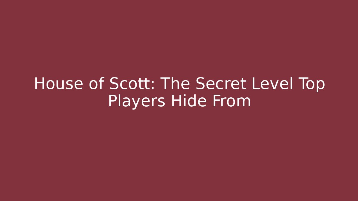 House of Scott: The Secret Level Top Players Hide From