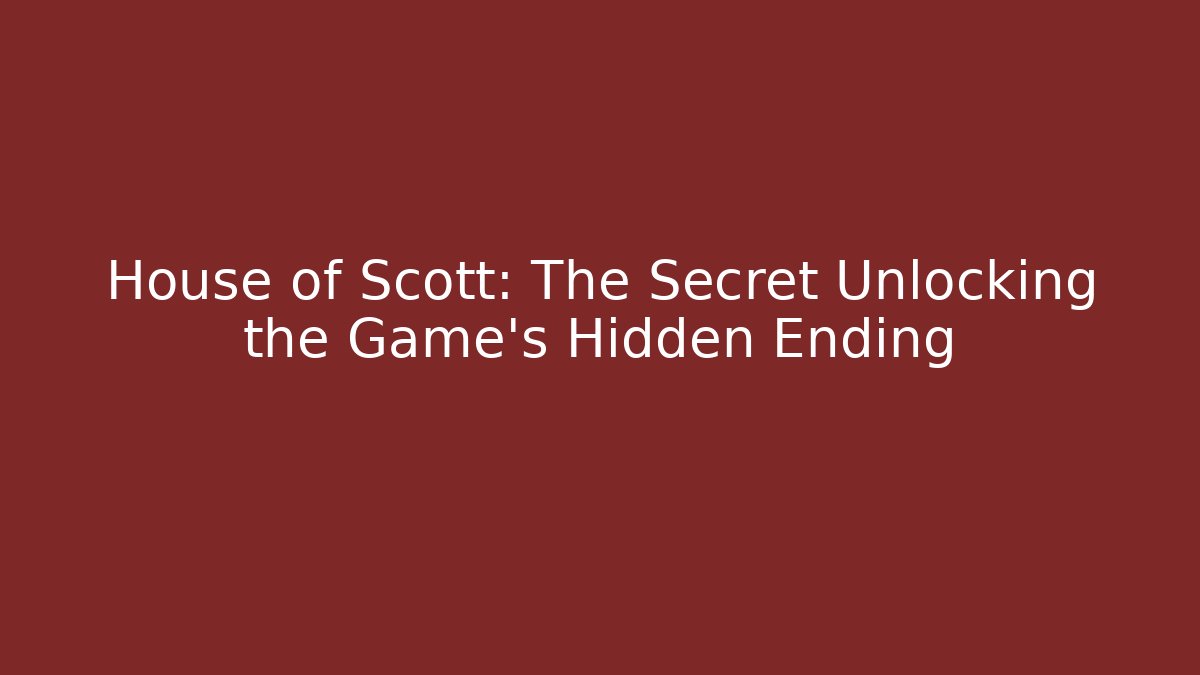 House of Scott: The Secret Unlocking the Game's Hidden Ending