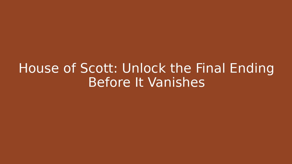 House of Scott: Unlock the Final Ending Before It Vanishes