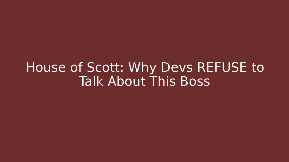 House of Scott: Why Devs REFUSE to Talk About This Boss