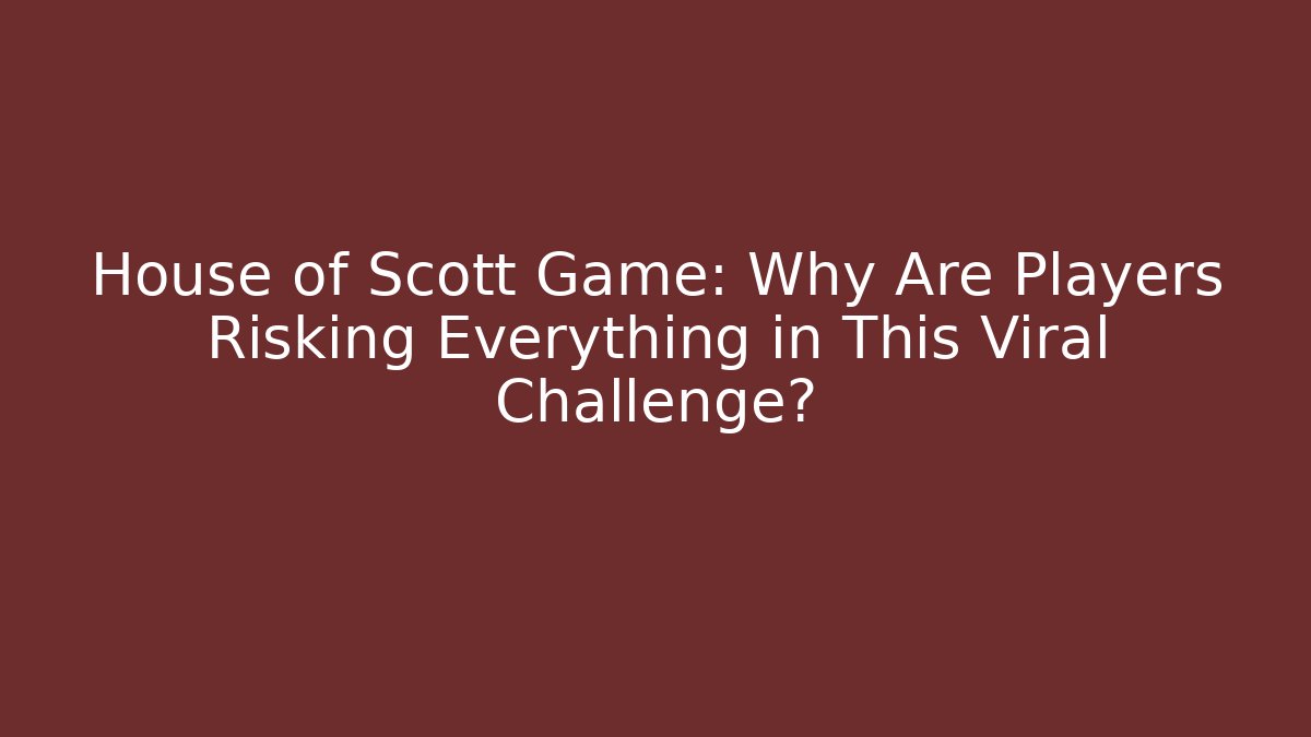 House of Scott Game: Why Are Players Risking Everything in This Viral Challenge?