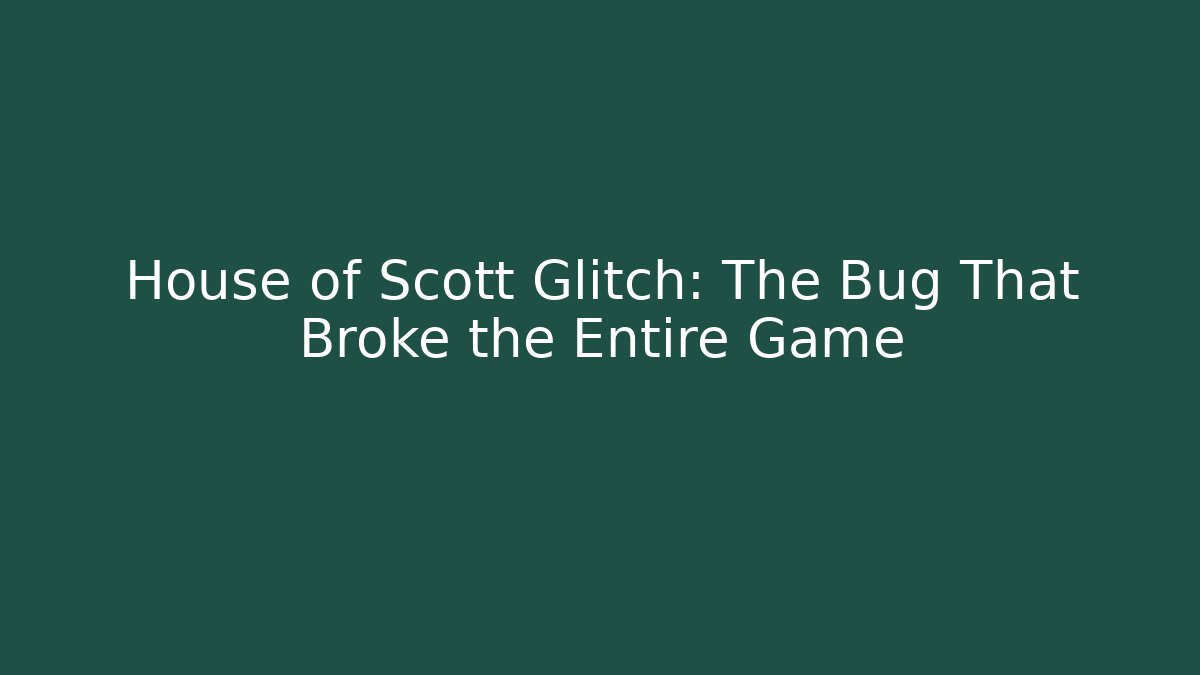 House of Scott Glitch: The Bug That Broke the Entire Game