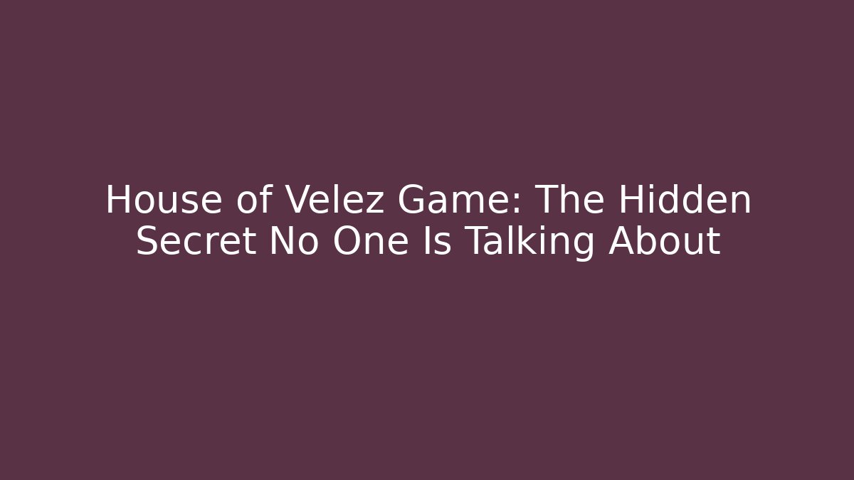 House of Velez Game: The Hidden Secret No One Is Talking About